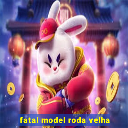 fatal model roda velha